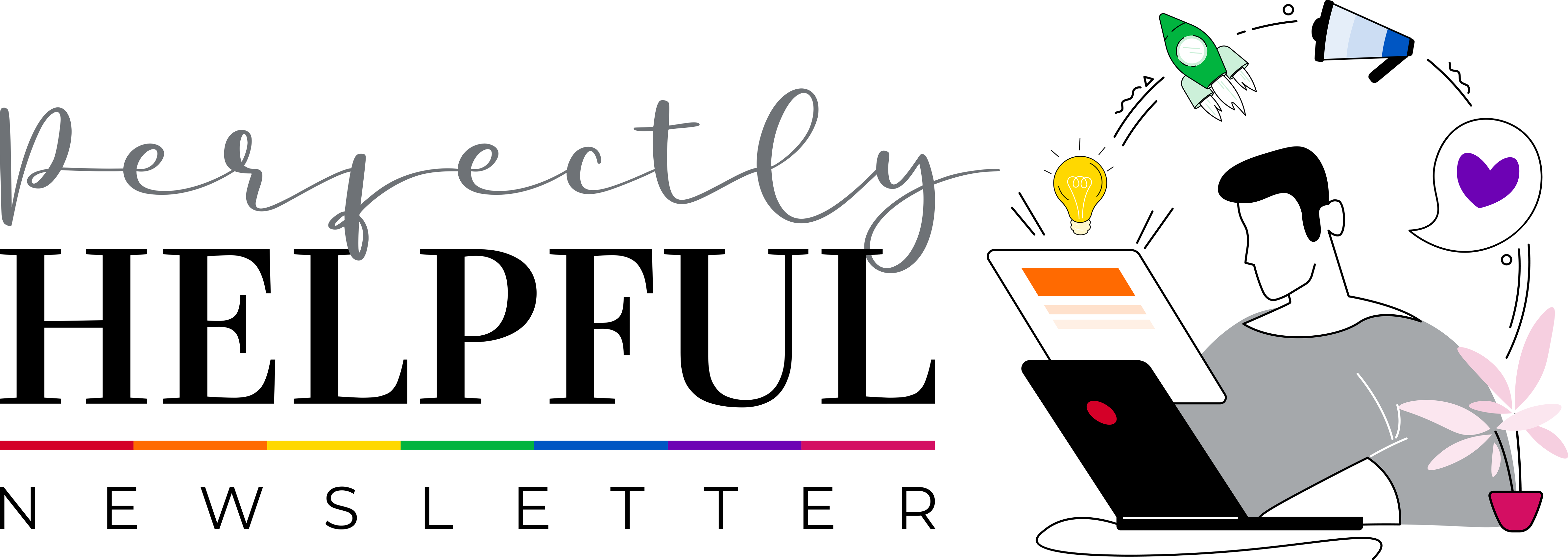 The Perfectly Helpful Newsletter logo, to the right of an adorable graphic illustration of a modern looking, simplistically illustrated man, seated, looking at a laptop, reading an email, with a string of illustrations floating around him in a semi-circle, including a yellow lightbulb, a green rocketship, a blue megaphone, a purple heart, and then finally, a pink flowering plant on the desk next to him.